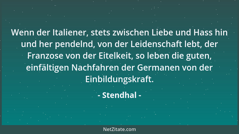 Stendhal - Wenn der Italiener, stets zwischen Liebe und Hass hin und her pendelnd, von der Leidenschaft lebt, der Franzose...