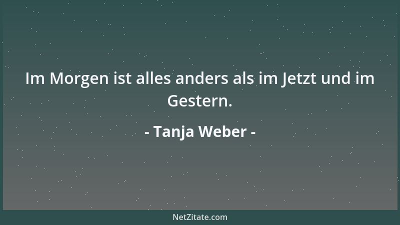 Tanja Weber - Im Morgen ist alles anders als im Jetzt und im Gestern....