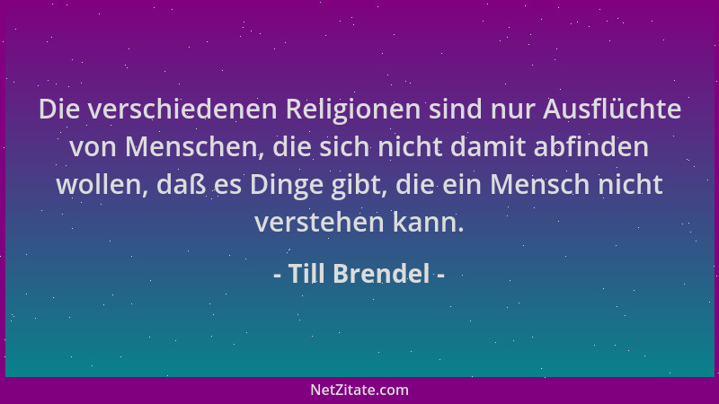 Till Brendel - Die verschiedenen Religionen sind nur Ausflüchte von Menschen, die sich nicht damit abfinden wollen, daß es...