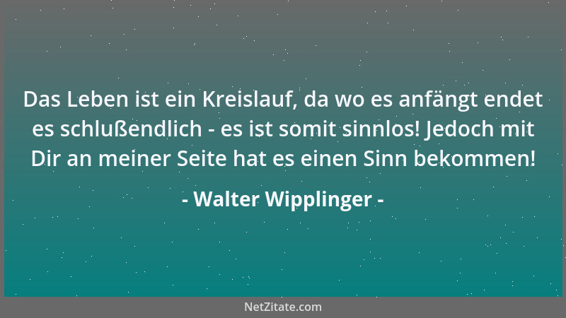 Walter Wipplinger - Das Leben ist ein Kreislauf, da wo es anfängt endet es schlußendlich - es ist somit sinnlos! Jedoch mit...