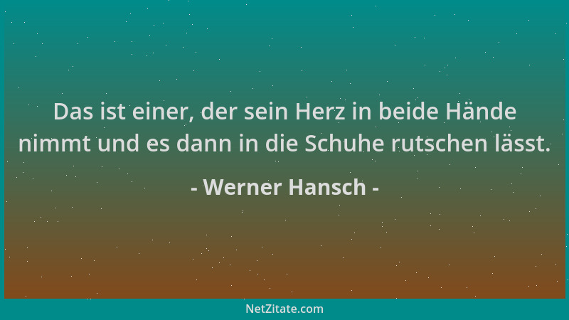 Werner Hansch - Das ist einer, der sein Herz in beide Hände nimmt und es dann in die Schuhe rutschen lässt....