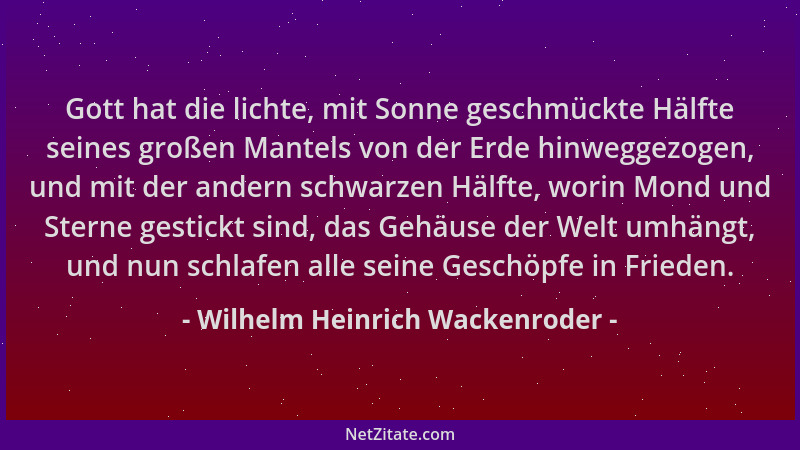 Wilhelm Heinrich Wackenroder - Gott hat die lichte, mit Sonne geschmückte Hälfte seines großen Mantels von der Erde hinwegg...