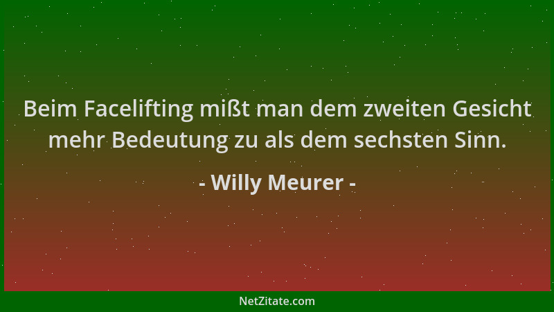 Willy Meurer - Beim Facelifting mißt man dem zweiten Gesicht mehr Bedeutung zu als dem sechsten Sinn....