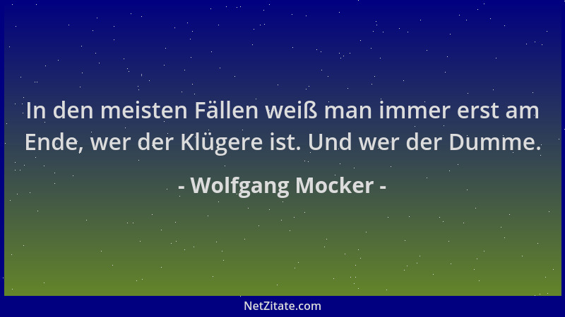 Wolfgang Mocker - In den meisten Fällen weiß man immer erst am Ende, wer der Klügere ist. Und wer der Dumme....