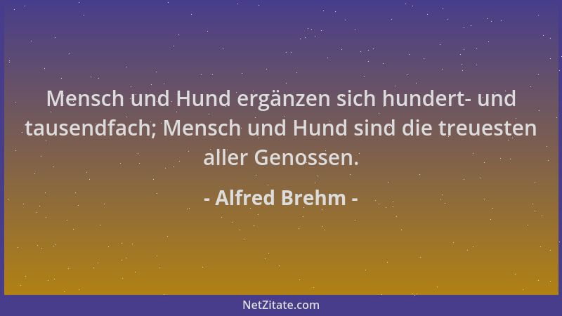 Alfred Brehm - Mensch und Hund ergänzen sich hundert- und tausendfach; Mensch und Hund sind die treuesten aller Genossen....