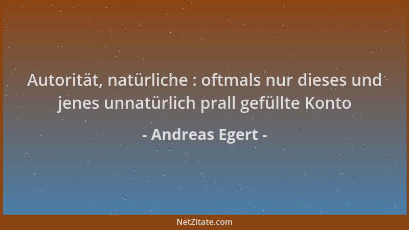 Andreas Egert - Autorität, natürliche : oftmals nur dieses und jenes unnatürlich prall gefüllte Konto...