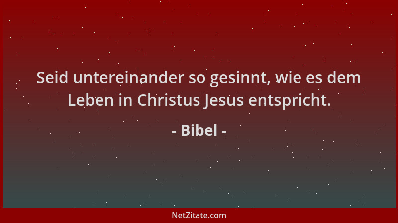 Bibel - Seid untereinander so gesinnt, wie es dem Leben in Christus Jesus entspricht....