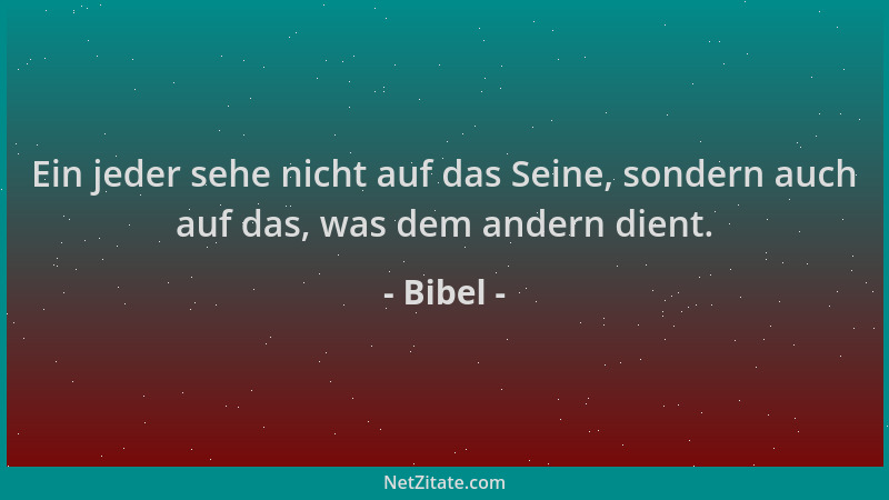 Bibel - Ein jeder sehe nicht auf das Seine, sondern auch auf das, was dem andern dient....