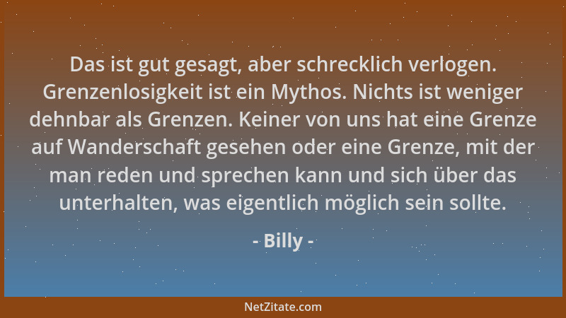 Billy - Das ist gut gesagt, aber schrecklich verlogen. Grenzenlosigkeit ist ein Mythos. Nichts ist weniger dehnbar als Gren...