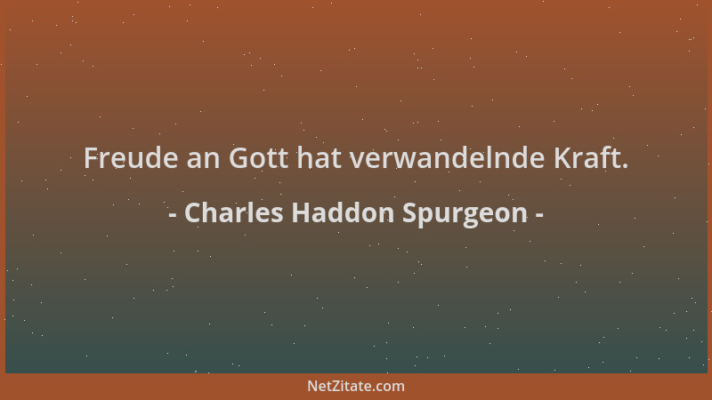 Charles Haddon Spurgeon - Freude an Gott hat verwandelnde Kraft....