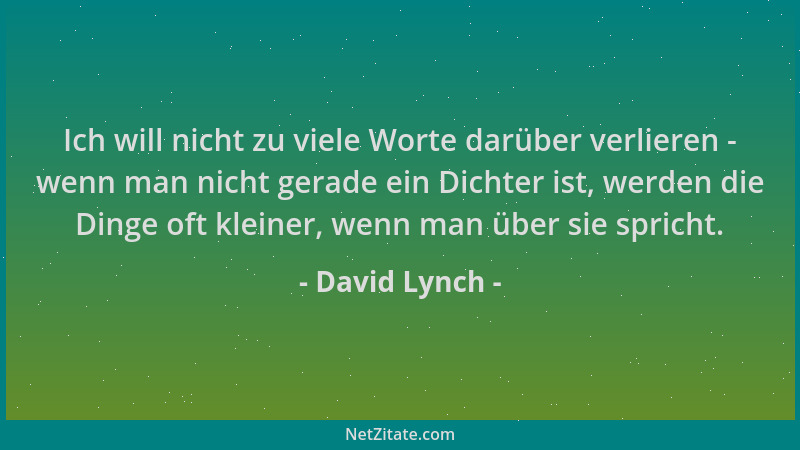 David Lynch - Ich will nicht zu viele Worte darüber verlieren - wenn man nicht gerade ein Dichter ist, werden die Dinge oft...