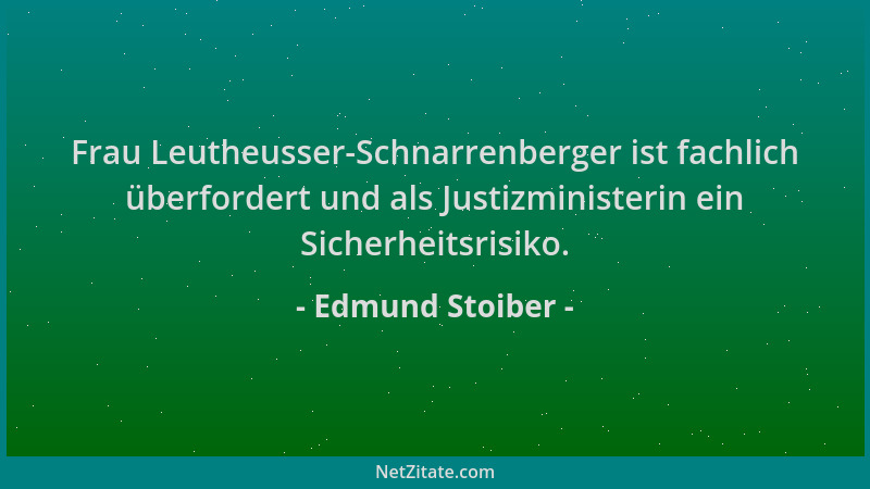 Edmund Stoiber - Frau Leutheusser-Schnarrenberger ist fachlich überfordert und als Justizministerin ein Sicherheitsrisiko....
