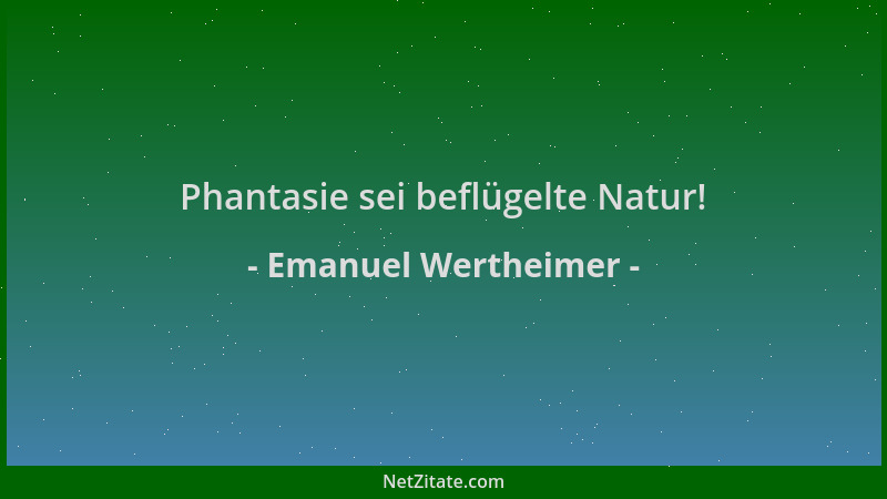Emanuel Wertheimer - Phantasie sei beflügelte Natur!...