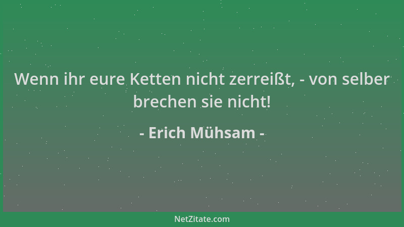 Erich Mühsam - Wenn ihr eure Ketten nicht zerreißt, - von selber brechen sie nicht!...