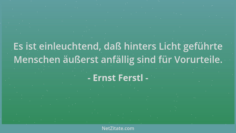 Ernst Ferstl - Es ist einleuchtend, daß hinters Licht geführte Menschen äußerst anfällig sind für Vorurteile....