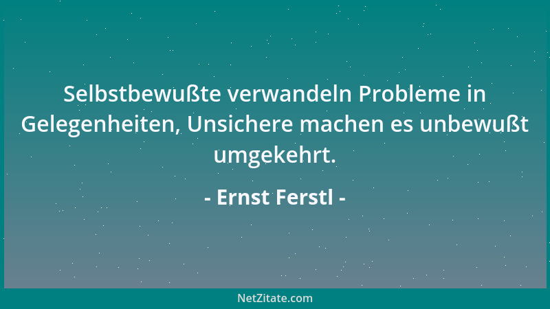 Ernst Ferstl - Selbstbewußte verwandeln Probleme in Gelegenheiten, Unsichere machen es unbewußt umgekehrt....