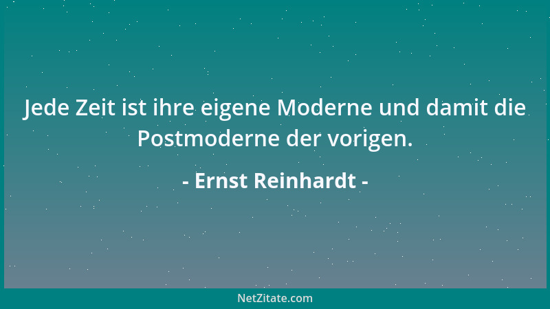 Ernst Reinhardt - Jede Zeit ist ihre eigene Moderne und damit die Postmoderne der vorigen....