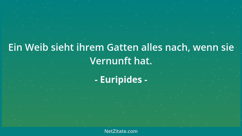 Euripides - Ein Weib sieht ihrem Gatten alles nach, wenn sie Vernunft hat....