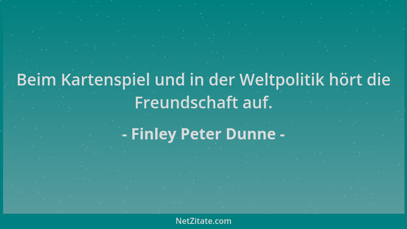Finley Peter Dunne - Beim Kartenspiel und in der Weltpolitik hört die Freundschaft auf....