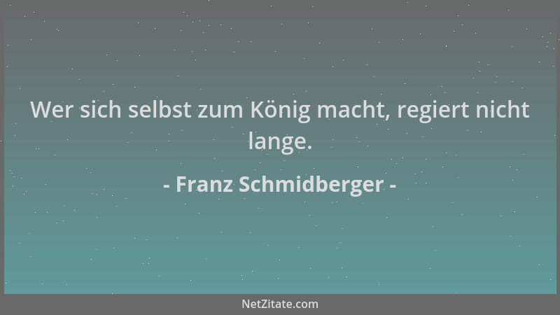 Franz Schmidberger - Wer sich selbst zum König macht, regiert nicht lange....