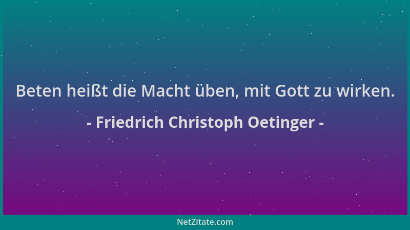 Friedrich Christoph Oetinger - Beten heißt die Macht üben, mit Gott zu wirken....