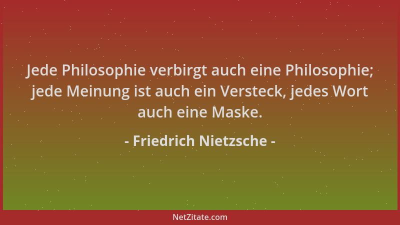 Friedrich Nietzsche - Jede Philosophie verbirgt auch eine Philosophie; jede Meinung ist auch ein Versteck, jedes Wort auch...