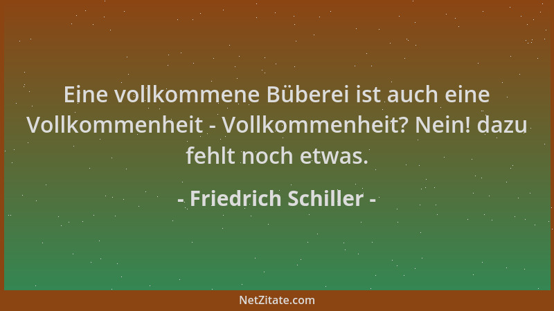 Friedrich Schiller - Eine vollkommene Büberei ist auch eine Vollkommenheit - Vollkommenheit? Nein! dazu fehlt noch etwas....