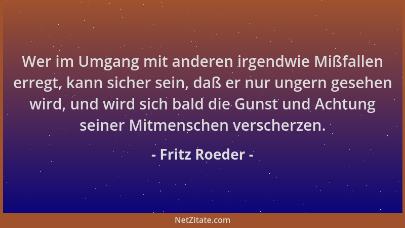 Fritz Roeder - Wer im Umgang mit anderen irgendwie Mißfallen erregt, kann sicher sein, daß er nur ungern gesehen wird, und...