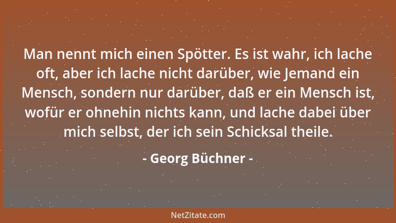 Georg Büchner - Man nennt mich einen Spötter. Es ist wahr, ich lache oft, aber ich lache nicht darüber, wie Jemand ein Mens...