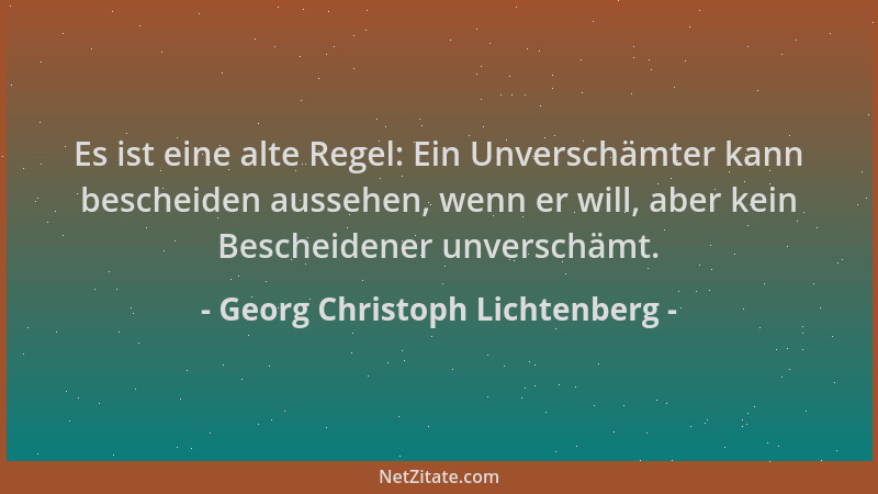 Georg Christoph Lichtenberg - Es ist eine alte Regel: Ein Unverschämter kann bescheiden aussehen, wenn er will, aber kein B...