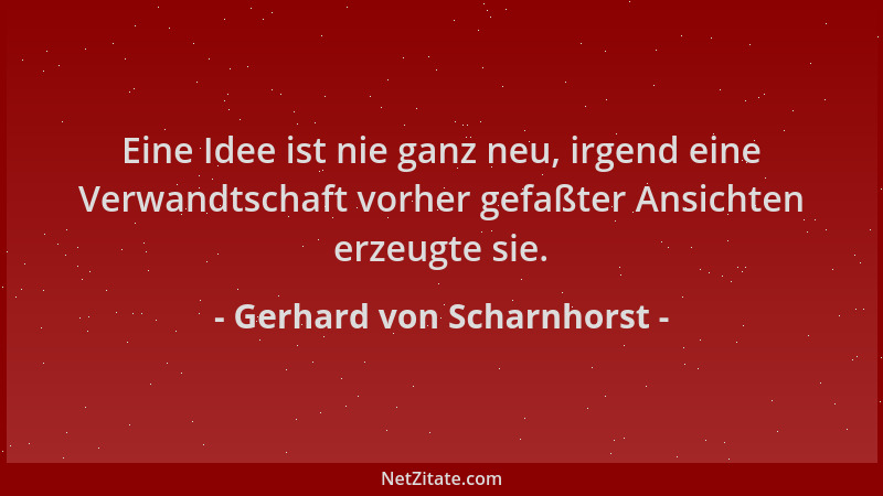 Gerhard von Scharnhorst - Eine Idee ist nie ganz neu, irgend eine Verwandtschaft vorher gefaßter Ansichten erzeugte sie....