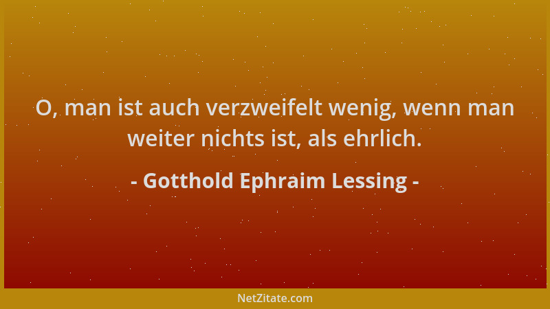Gotthold Ephraim Lessing - O, man ist auch verzweifelt wenig, wenn man weiter nichts ist, als ehrlich....