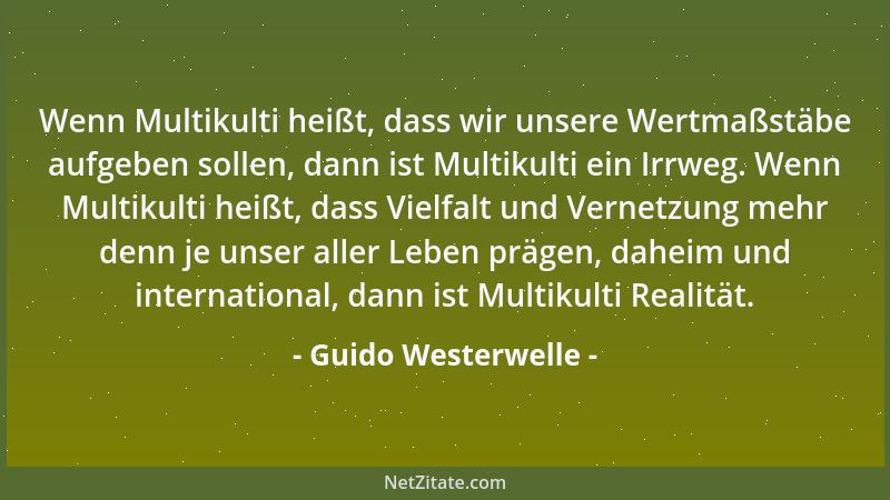 Guido Westerwelle - Wenn Multikulti heißt, dass wir unsere Wertmaßstäbe aufgeben sollen, dann ist Multikulti ein Irrweg. We...