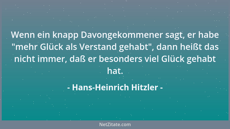 Hans-Heinrich Hitzler - Wenn ein knapp Davongekommener sagt, er habe  "mehr Glück als Verstand gehabt ", dann heißt das nicht...