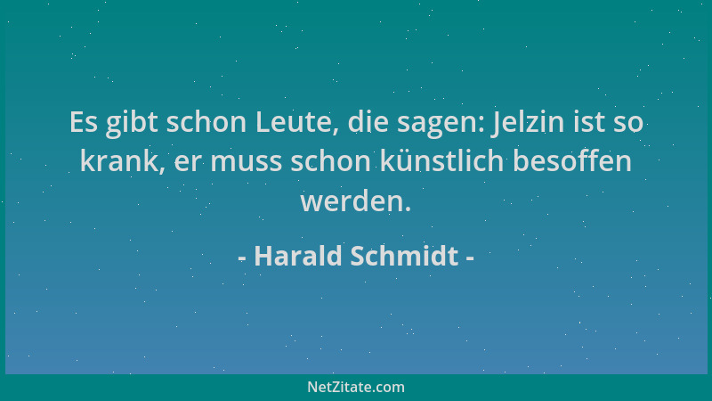 Harald Schmidt - Es gibt schon Leute, die sagen: Jelzin ist so krank, er muss schon künstlich besoffen werden....