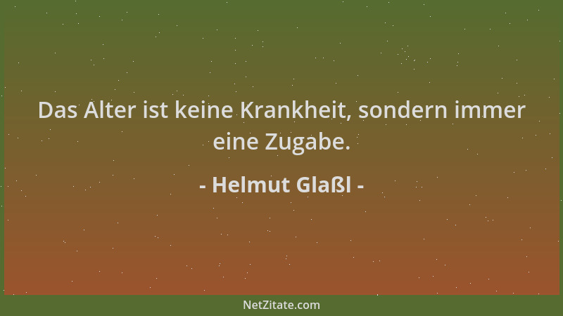 Helmut Glaßl - Das Alter ist keine Krankheit, sondern immer eine Zugabe....