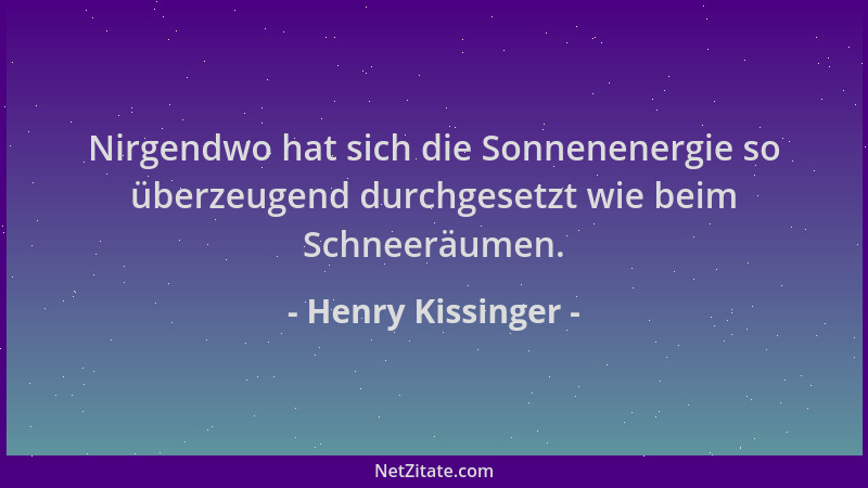 Henry Kissinger - Nirgendwo hat sich die Sonnenenergie so überzeugend durchgesetzt wie beim Schneeräumen....