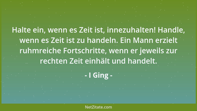 I Ging - Halte ein, wenn es Zeit ist, innezuhalten! Handle, wenn es Zeit ist zu handeln. Ein Mann erzielt ruhmreiche Fortsc...