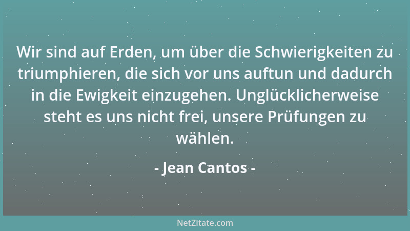 Jean Cantos - Wir sind auf Erden, um über die Schwierigkeiten zu triumphieren, die sich vor uns auftun und dadurch in die E...