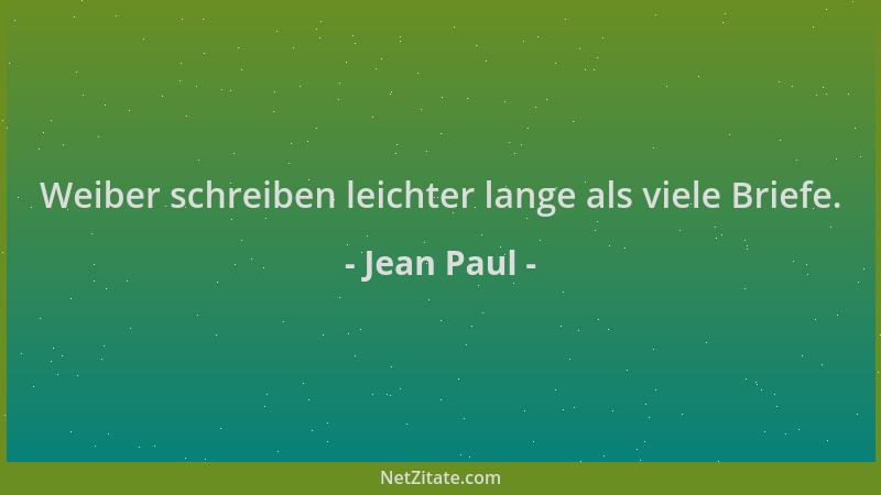 Jean Paul - Weiber schreiben leichter lange als viele Briefe....