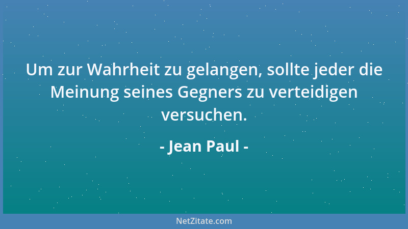 Jean Paul - Um zur Wahrheit zu gelangen, sollte jeder die Meinung seines Gegners zu verteidigen versuchen....