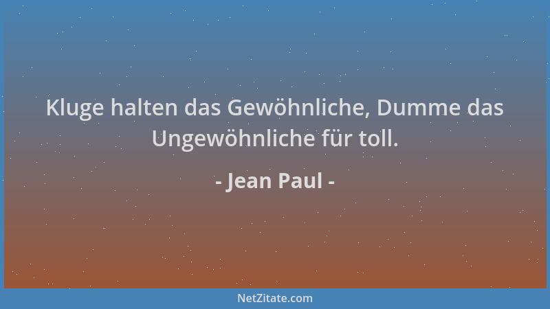 Jean Paul - Kluge halten das Gewöhnliche, Dumme das Ungewöhnliche für toll....