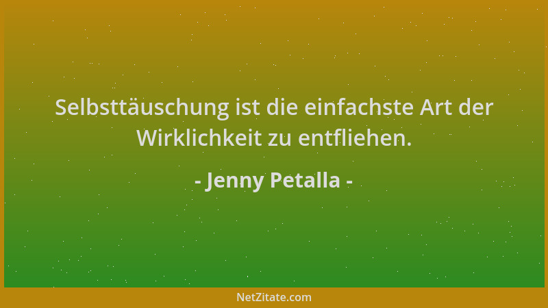 Jenny Petalla - Selbsttäuschung ist die einfachste Art der Wirklichkeit zu entfliehen....