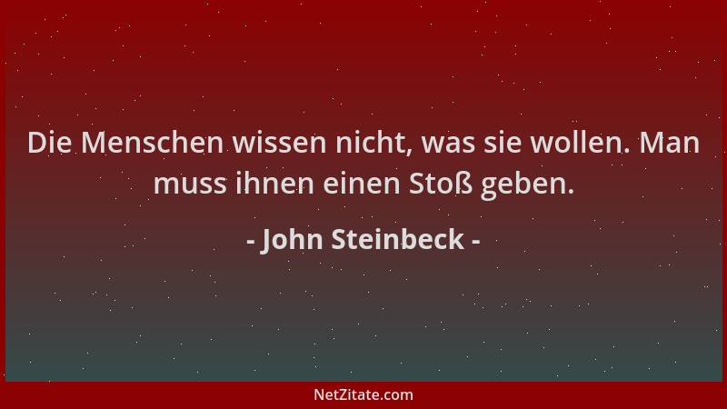 John Steinbeck - Die Menschen wissen nicht, was sie wollen. Man muss ihnen einen Stoß geben....