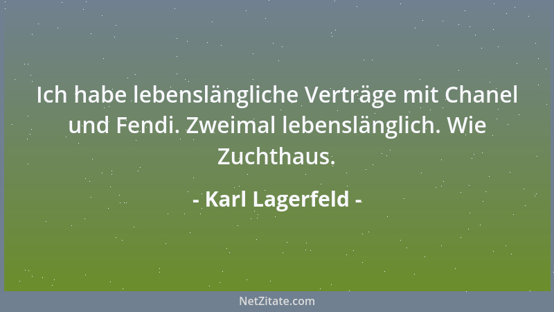 Karl Lagerfeld - Ich habe lebenslängliche Verträge mit Chanel und Fendi. Zweimal lebenslänglich. Wie Zuchthaus....