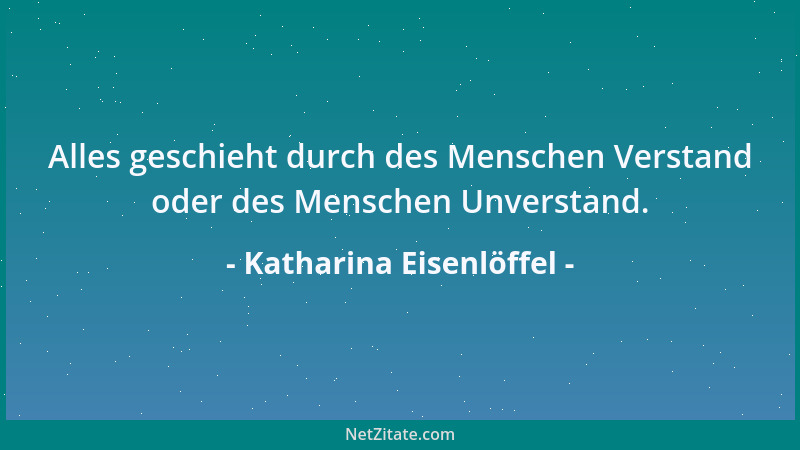 Katharina Eisenlöffel - Alles geschieht durch des Menschen Verstand oder des Menschen Unverstand....