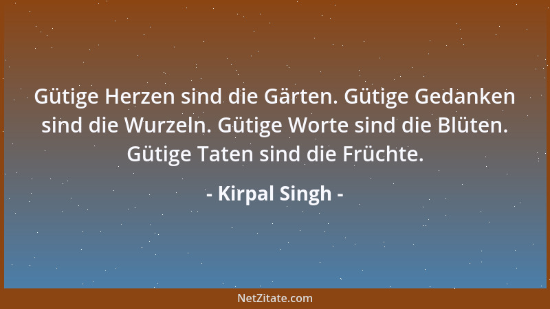 Kirpal Singh - Gütige Herzen sind die Gärten. Gütige Gedanken sind die Wurzeln. Gütige Worte sind die Blüten. Gütige Taten...