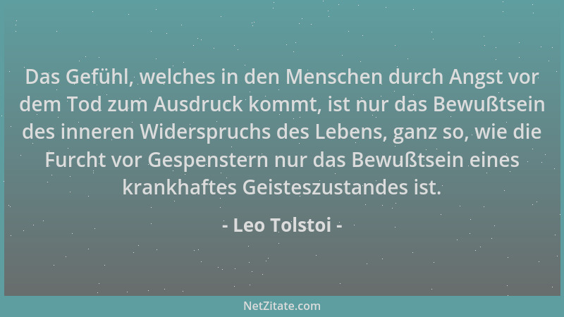 Leo Tolstoi - Das Gefühl, welches in den Menschen durch Angst vor dem Tod zum Ausdruck kommt, ist nur das Bewußtsein des in...