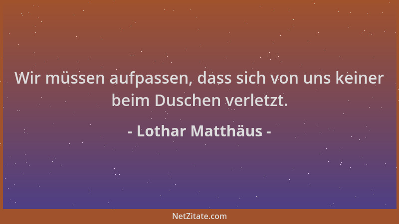Lothar Matthäus - Wir müssen aufpassen, dass sich von uns keiner beim Duschen verletzt....