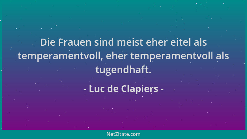Luc de Clapiers - Die Frauen sind meist eher eitel als temperamentvoll, eher temperamentvoll als tugendhaft....